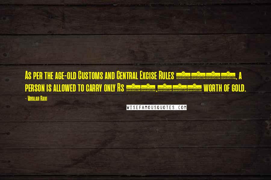 Vayalar Ravi Quotes: As per the age-old Customs and Central Excise Rules 1967, a person is allowed to carry only Rs 20,000 worth of gold.