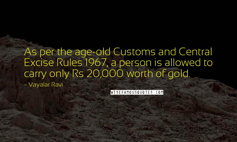 Vayalar Ravi Quotes: As per the age-old Customs and Central Excise Rules 1967, a person is allowed to carry only Rs 20,000 worth of gold.