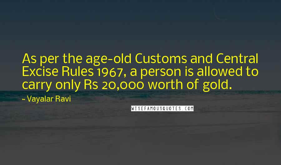 Vayalar Ravi Quotes: As per the age-old Customs and Central Excise Rules 1967, a person is allowed to carry only Rs 20,000 worth of gold.