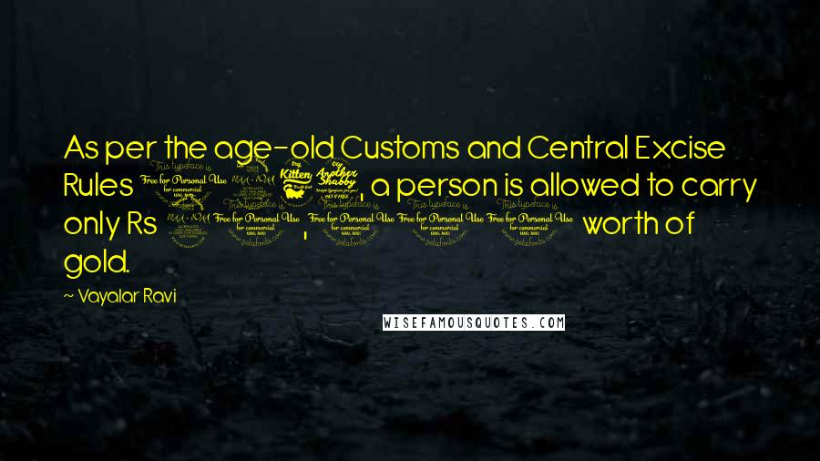 Vayalar Ravi Quotes: As per the age-old Customs and Central Excise Rules 1967, a person is allowed to carry only Rs 20,000 worth of gold.