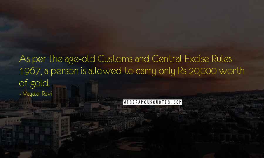 Vayalar Ravi Quotes: As per the age-old Customs and Central Excise Rules 1967, a person is allowed to carry only Rs 20,000 worth of gold.