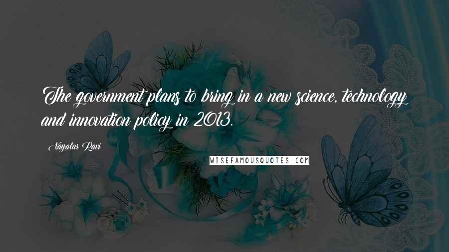 Vayalar Ravi Quotes: The government plans to bring in a new science, technology and innovation policy in 2013.