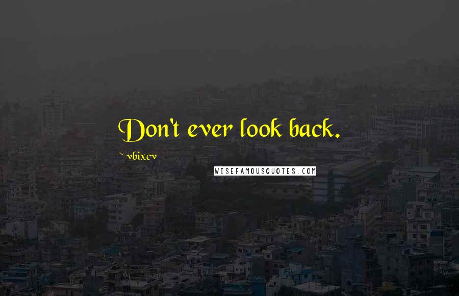 Vbixcv Quotes: Don't ever look back.