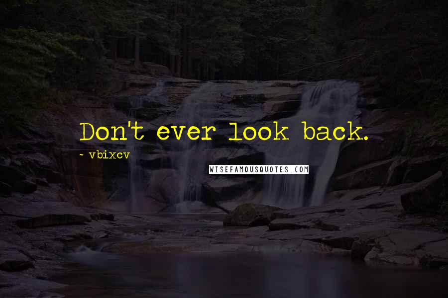 Vbixcv Quotes: Don't ever look back.