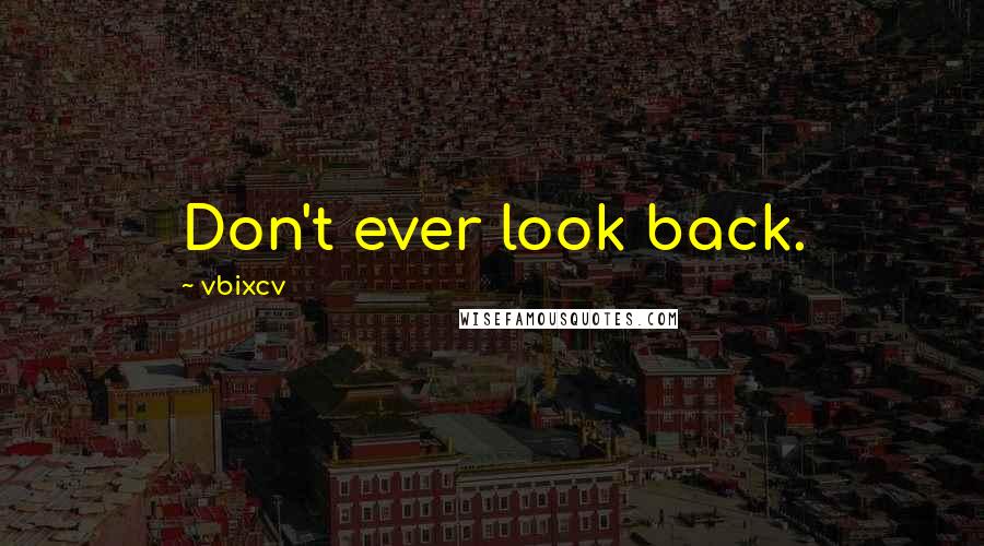 Vbixcv Quotes: Don't ever look back.