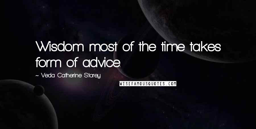 Veda Catherine Storey Quotes: Wisdom most of the time takes form of advice.