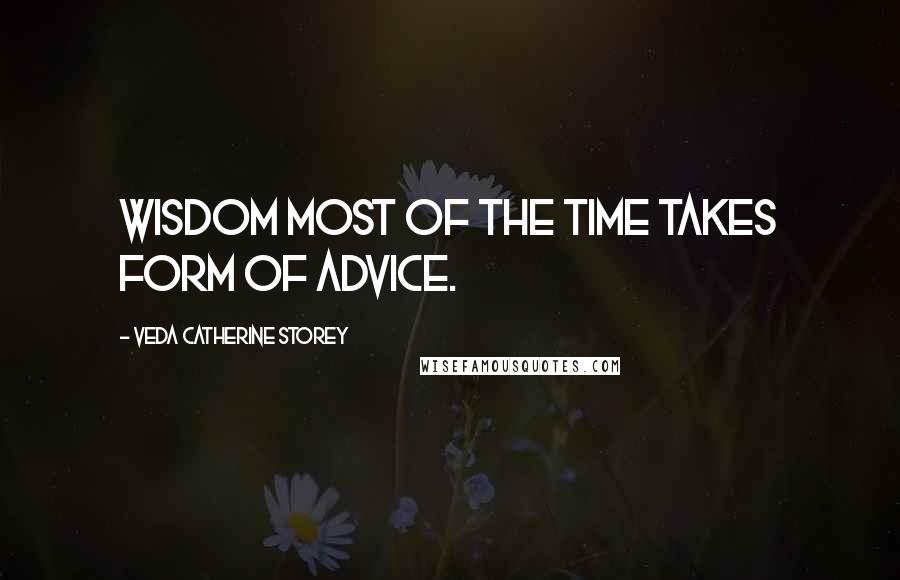 Veda Catherine Storey Quotes: Wisdom most of the time takes form of advice.