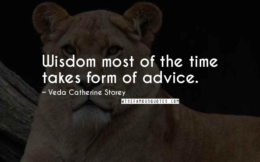 Veda Catherine Storey Quotes: Wisdom most of the time takes form of advice.