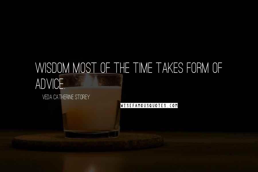 Veda Catherine Storey Quotes: Wisdom most of the time takes form of advice.