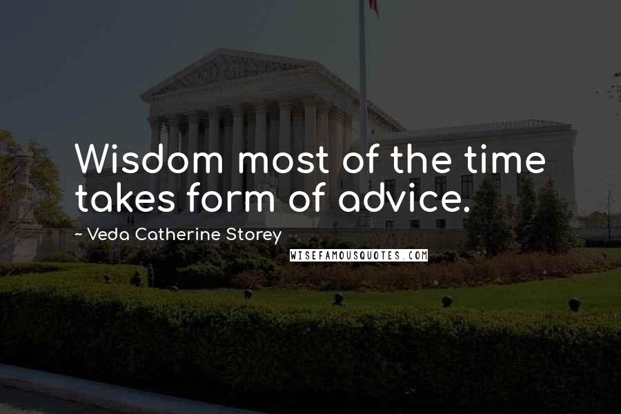 Veda Catherine Storey Quotes: Wisdom most of the time takes form of advice.