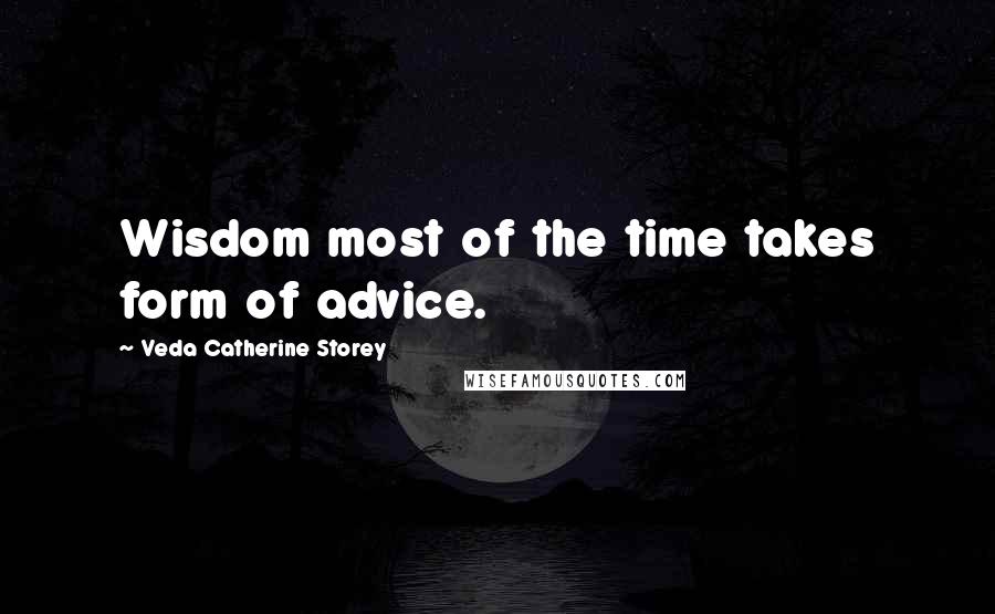 Veda Catherine Storey Quotes: Wisdom most of the time takes form of advice.