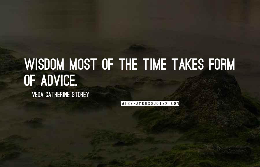 Veda Catherine Storey Quotes: Wisdom most of the time takes form of advice.