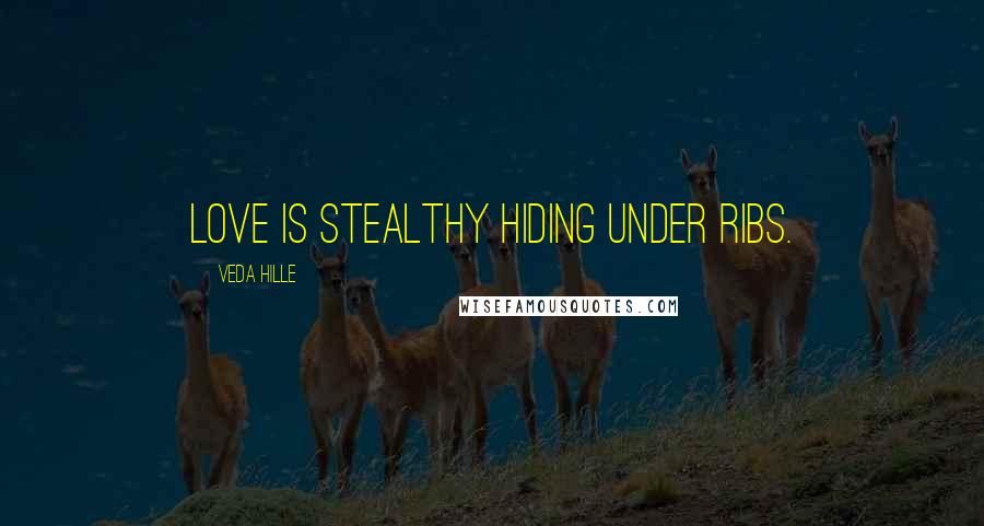 Veda Hille Quotes: Love is stealthy hiding under ribs.