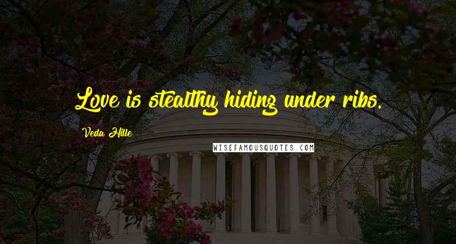 Veda Hille Quotes: Love is stealthy hiding under ribs.