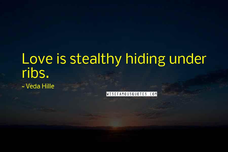 Veda Hille Quotes: Love is stealthy hiding under ribs.