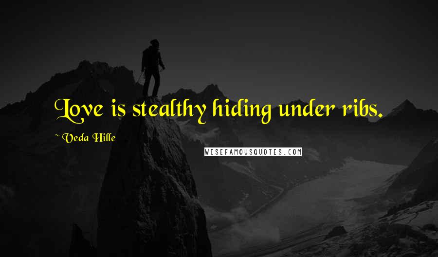 Veda Hille Quotes: Love is stealthy hiding under ribs.