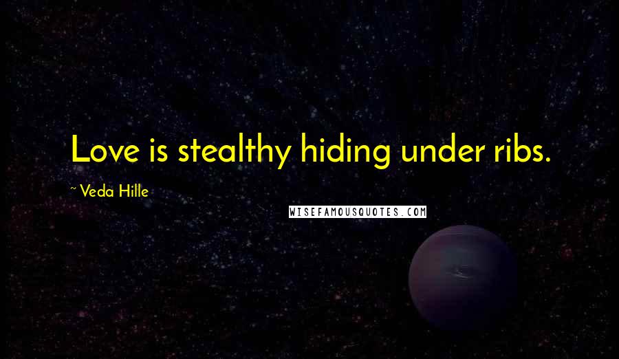Veda Hille Quotes: Love is stealthy hiding under ribs.