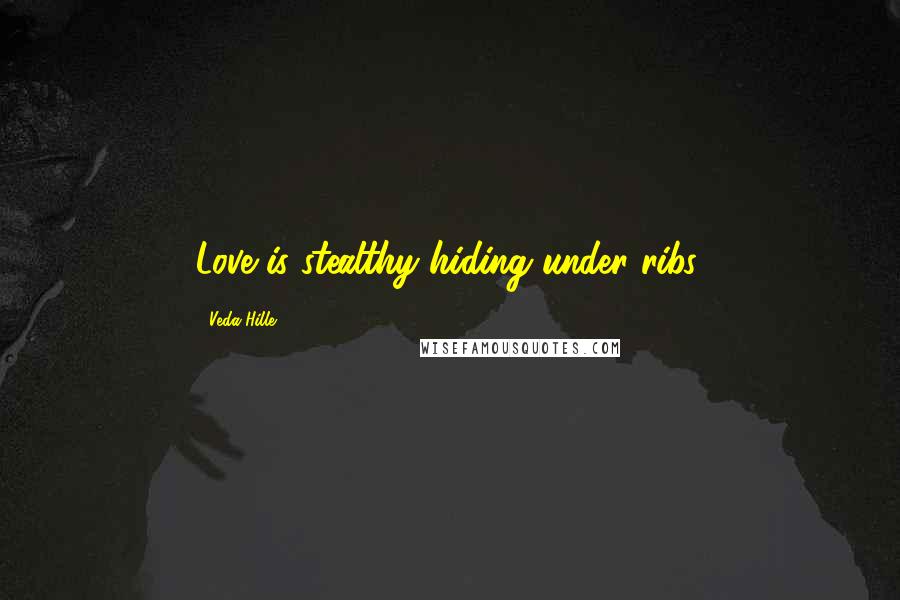 Veda Hille Quotes: Love is stealthy hiding under ribs.