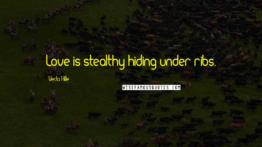 Veda Hille Quotes: Love is stealthy hiding under ribs.
