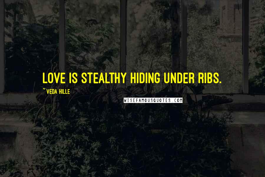 Veda Hille Quotes: Love is stealthy hiding under ribs.