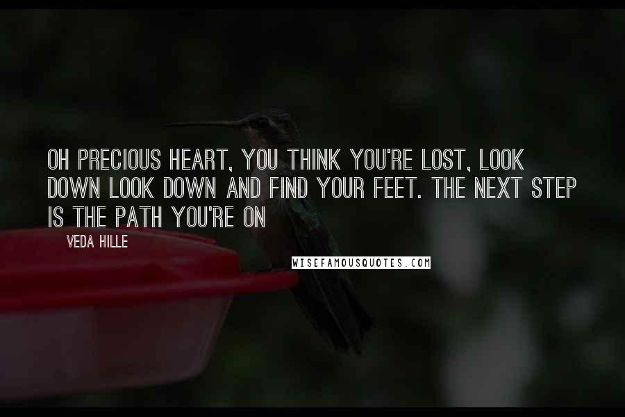 Veda Hille Quotes: Oh precious heart, you think you're lost, look down look down and find your feet. The next step is the path you're on