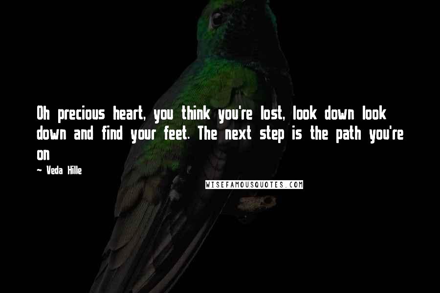 Veda Hille Quotes: Oh precious heart, you think you're lost, look down look down and find your feet. The next step is the path you're on