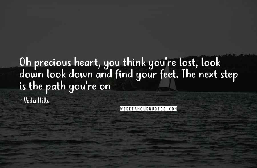 Veda Hille Quotes: Oh precious heart, you think you're lost, look down look down and find your feet. The next step is the path you're on