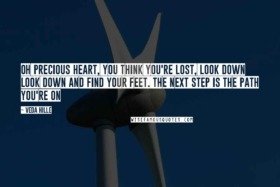 Veda Hille Quotes: Oh precious heart, you think you're lost, look down look down and find your feet. The next step is the path you're on