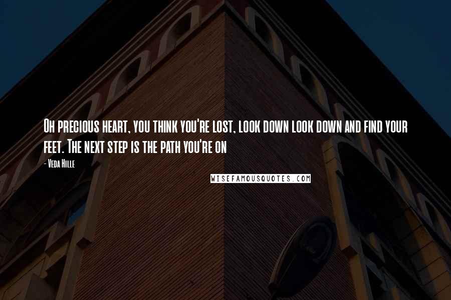 Veda Hille Quotes: Oh precious heart, you think you're lost, look down look down and find your feet. The next step is the path you're on