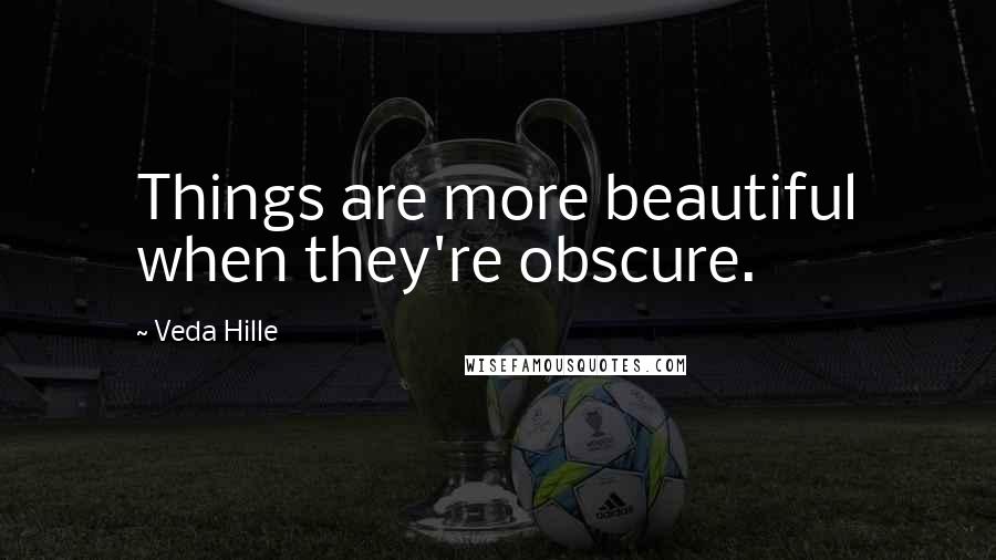 Veda Hille Quotes: Things are more beautiful when they're obscure.