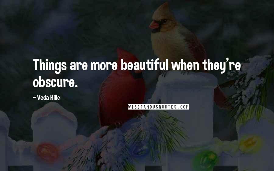 Veda Hille Quotes: Things are more beautiful when they're obscure.