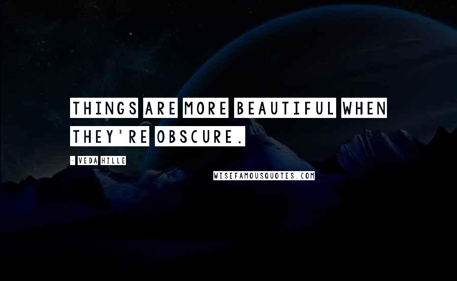 Veda Hille Quotes: Things are more beautiful when they're obscure.