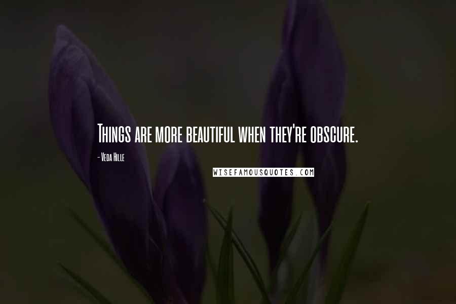 Veda Hille Quotes: Things are more beautiful when they're obscure.