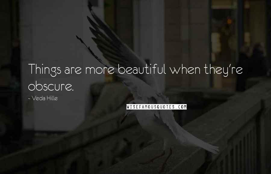 Veda Hille Quotes: Things are more beautiful when they're obscure.