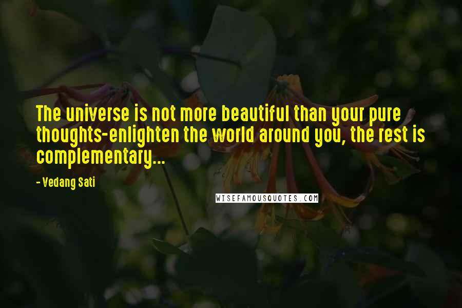 Vedang Sati Quotes: The universe is not more beautiful than your pure thoughts-enlighten the world around you, the rest is complementary...
