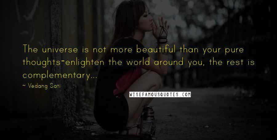 Vedang Sati Quotes: The universe is not more beautiful than your pure thoughts-enlighten the world around you, the rest is complementary...