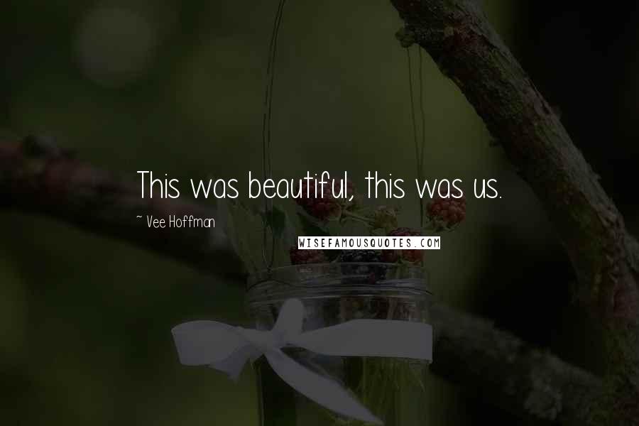 Vee Hoffman Quotes: This was beautiful, this was us.