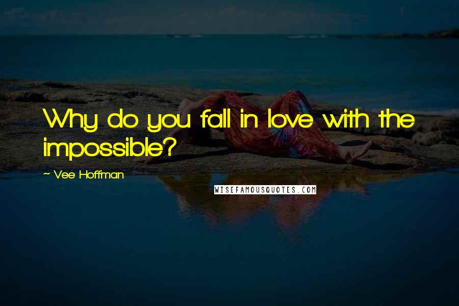 Vee Hoffman Quotes: Why do you fall in love with the impossible?