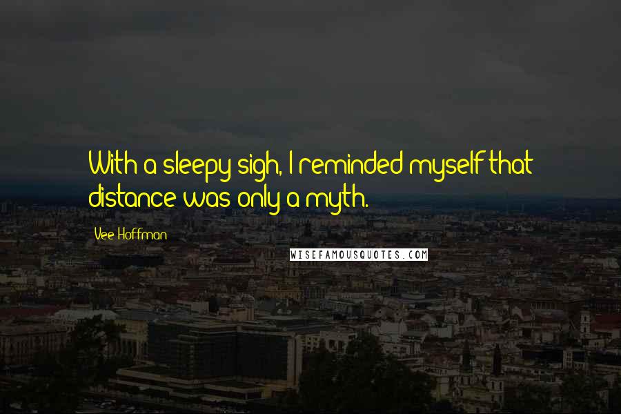 Vee Hoffman Quotes: With a sleepy sigh, I reminded myself that distance was only a myth.