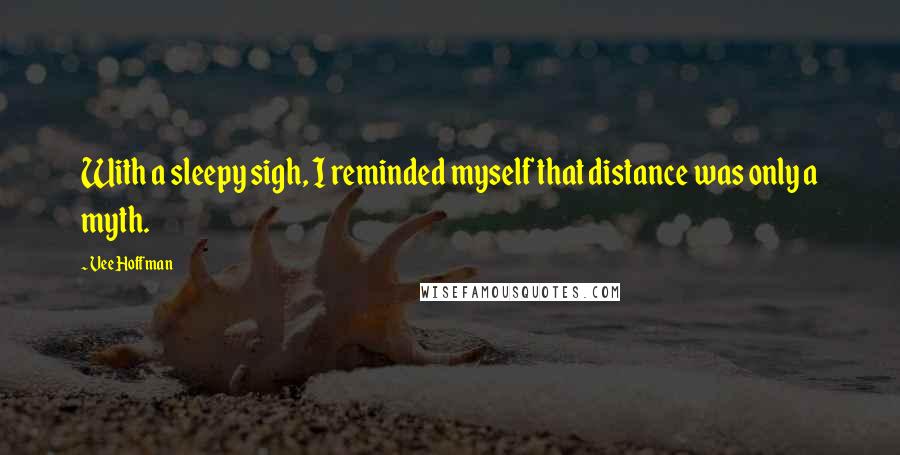Vee Hoffman Quotes: With a sleepy sigh, I reminded myself that distance was only a myth.