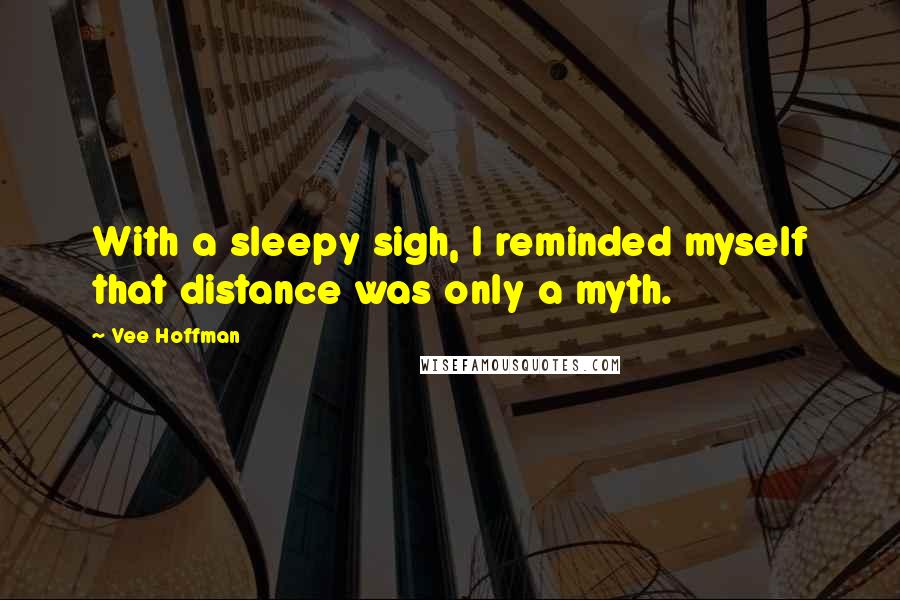 Vee Hoffman Quotes: With a sleepy sigh, I reminded myself that distance was only a myth.