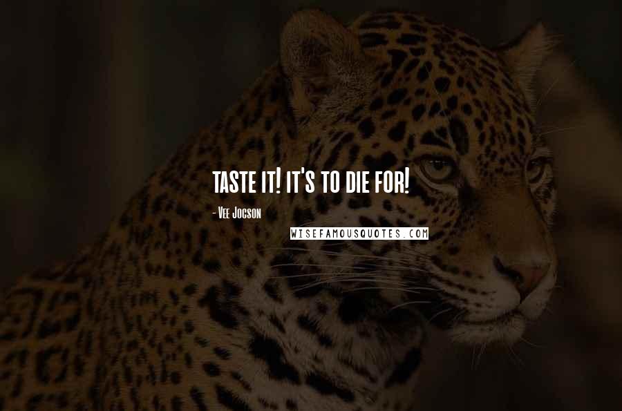 Vee Jocson Quotes: taste it! it's to die for!