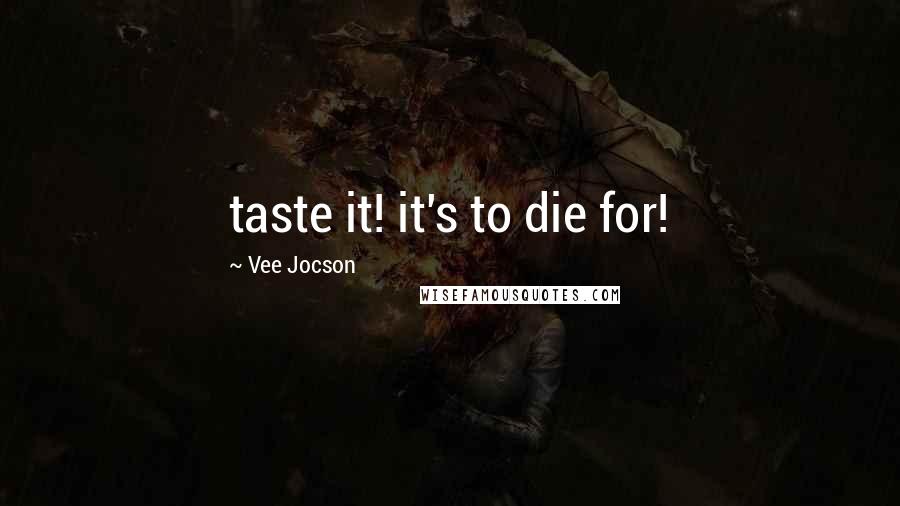 Vee Jocson Quotes: taste it! it's to die for!