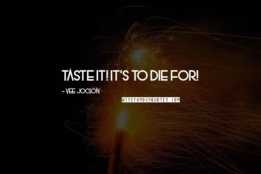 Vee Jocson Quotes: taste it! it's to die for!
