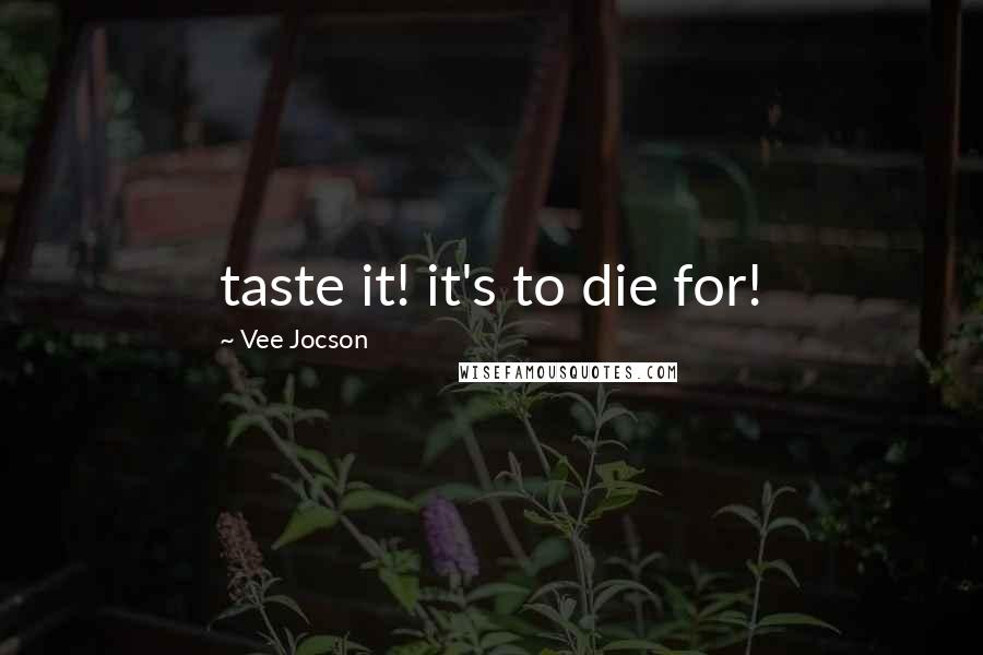 Vee Jocson Quotes: taste it! it's to die for!