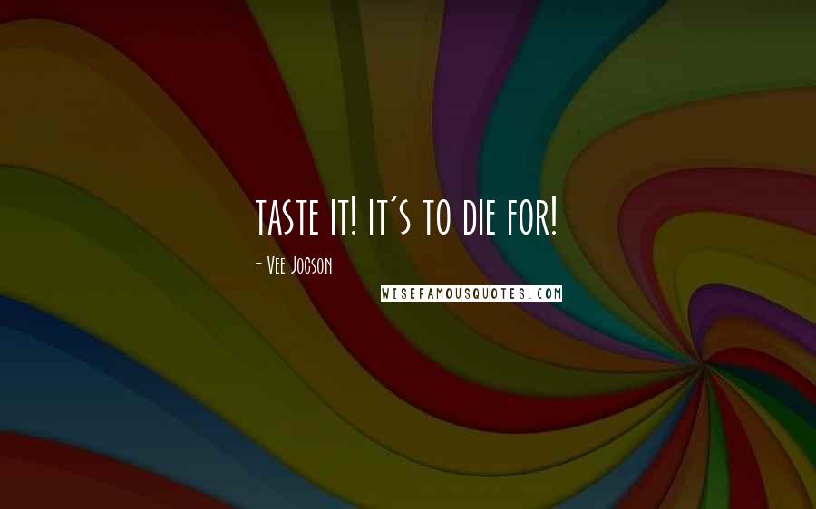 Vee Jocson Quotes: taste it! it's to die for!