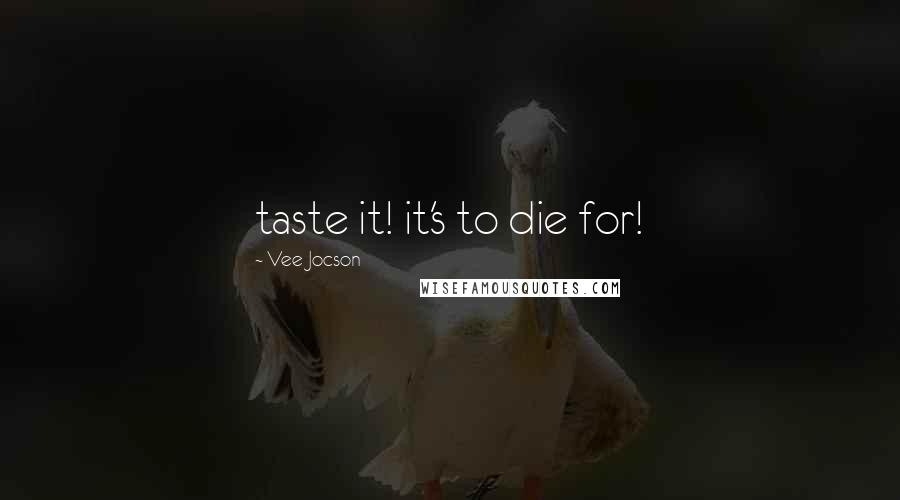 Vee Jocson Quotes: taste it! it's to die for!