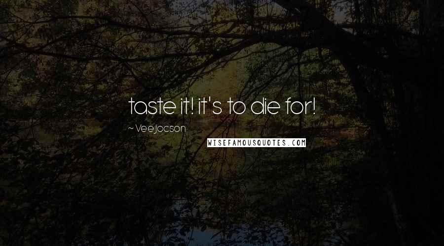 Vee Jocson Quotes: taste it! it's to die for!