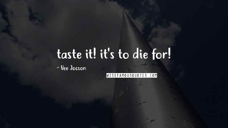 Vee Jocson Quotes: taste it! it's to die for!