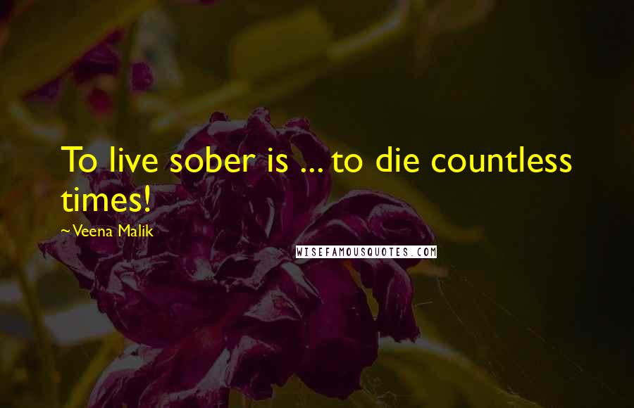 Veena Malik Quotes: To live sober is ... to die countless times!